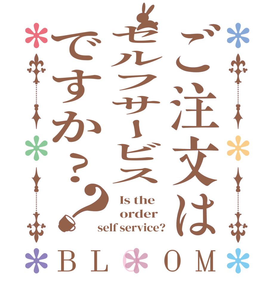 ご注文はセルフサービスですか?？BLOOM   Is the      order   self service?