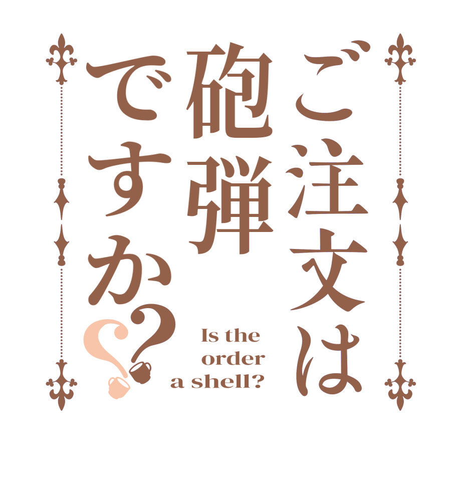 ご注文は砲弾ですか？？  Is the      order    a shell?  