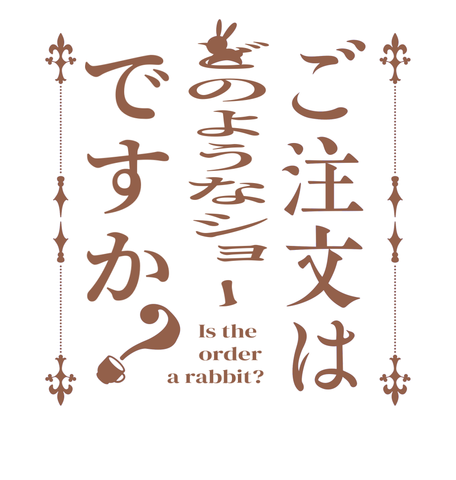 ご注文はどのようなショーですか？  Is the      order    a rabbit?  