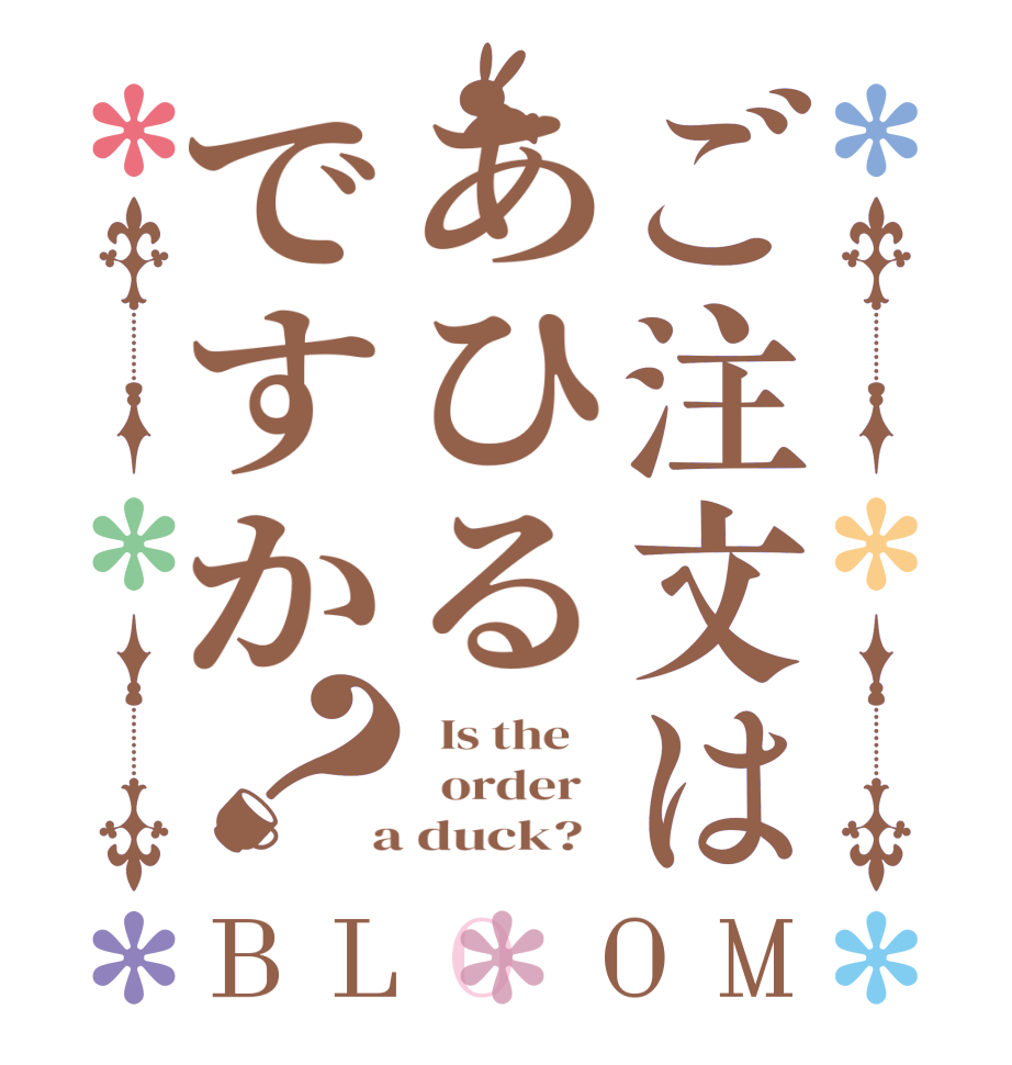 ご注文はあひるですか？BLOOM   Is the      order    a duck?  