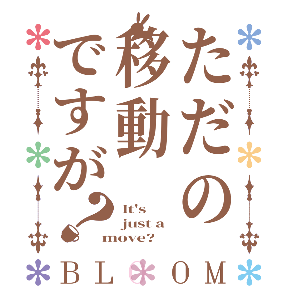 ただの移動ですが？BLOOM  It's   just a move?