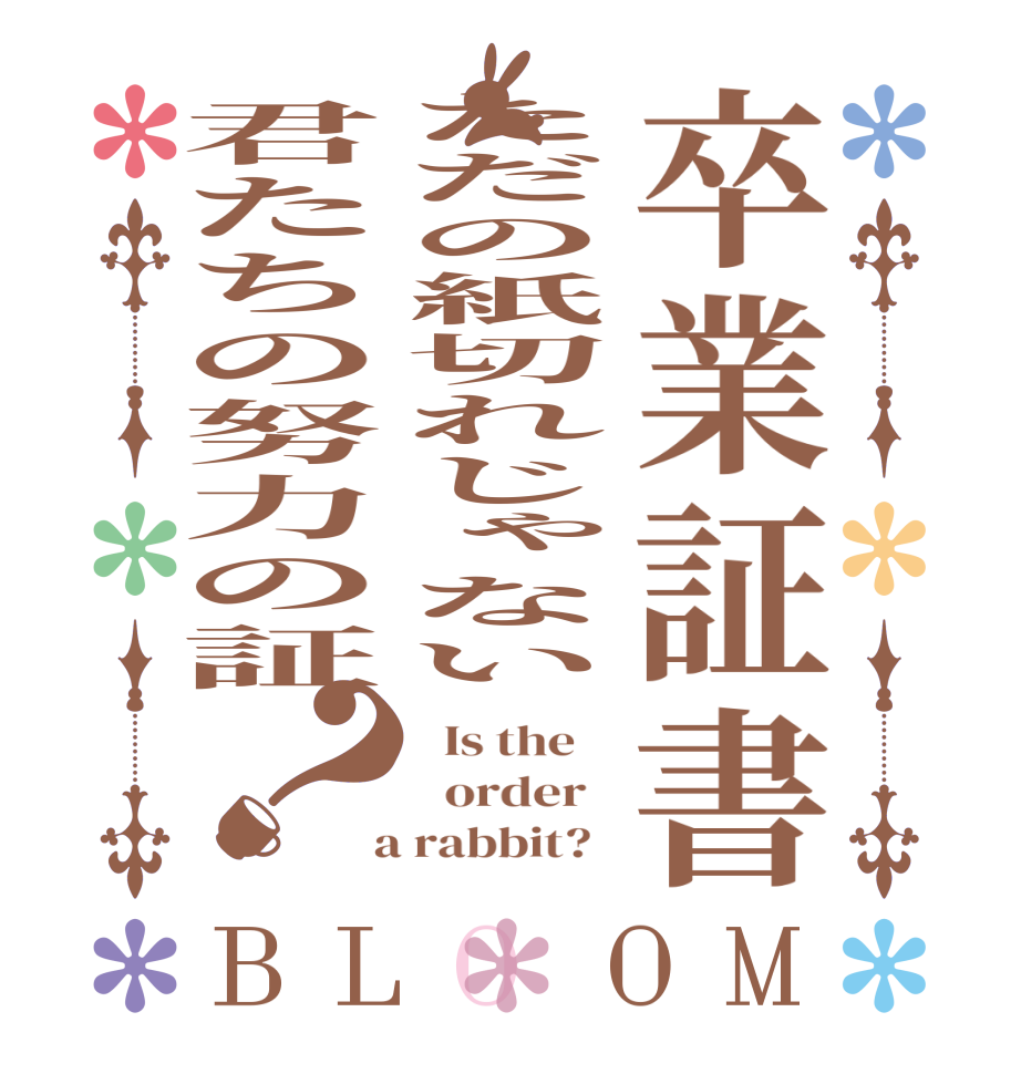 卒業証書ただの紙切れじゃない君たちの努力の証？BLOOM   Is the      order    a rabbit?  