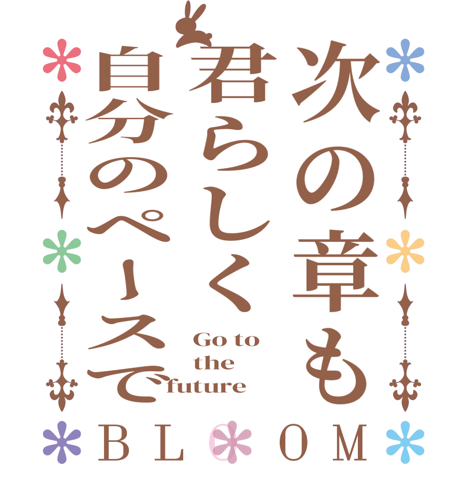 次の章も君らしく自分のペースでBLOOM Go to the future