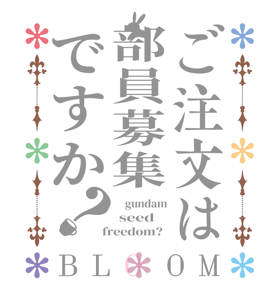 ご注文は部員募集ですか？BLOOM     gundam  seed    freedom?  