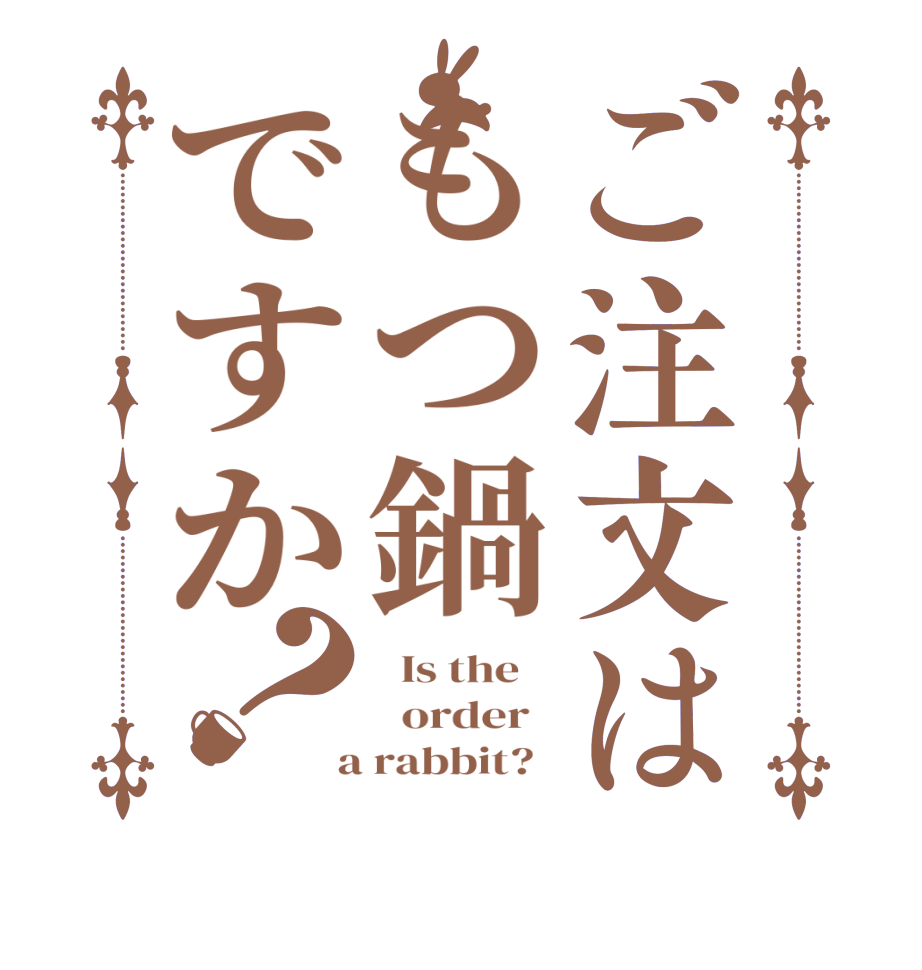 ご注文はもつ鍋ですか？  Is the      order    a rabbit?  