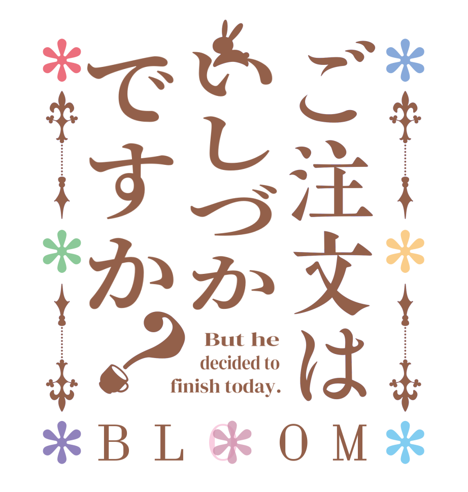 ご注文はいしづかですか？BLOOM   But he   decided to  finish today.