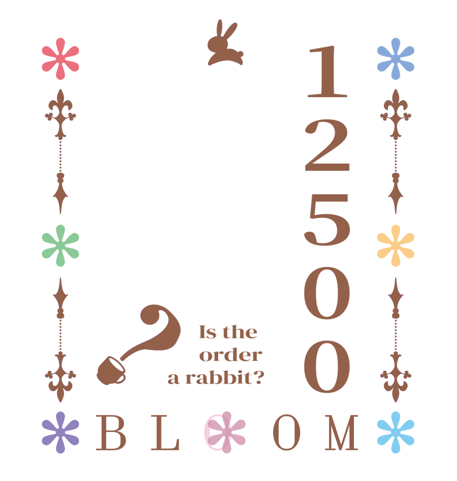 12500？BLOOM   Is the      order    a rabbit?  