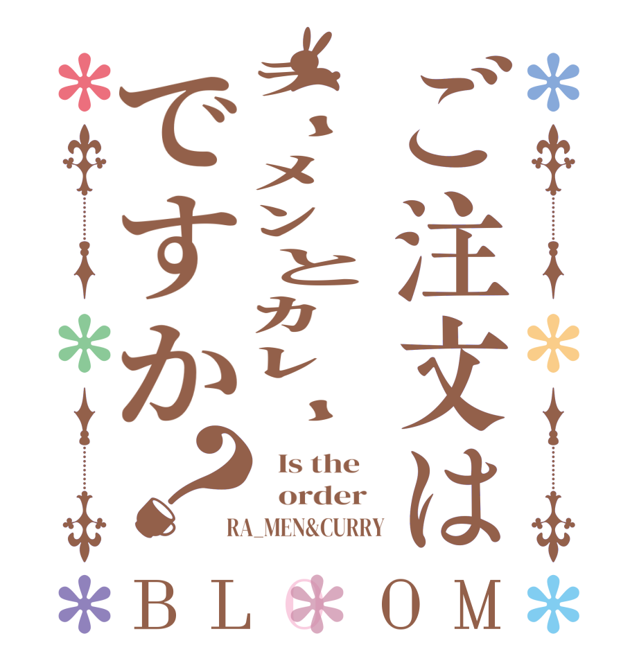 ご注文はﾗｰﾒﾝとｶﾚｰですか？BLOOM   Is the      order   RA_MEN&CURRY