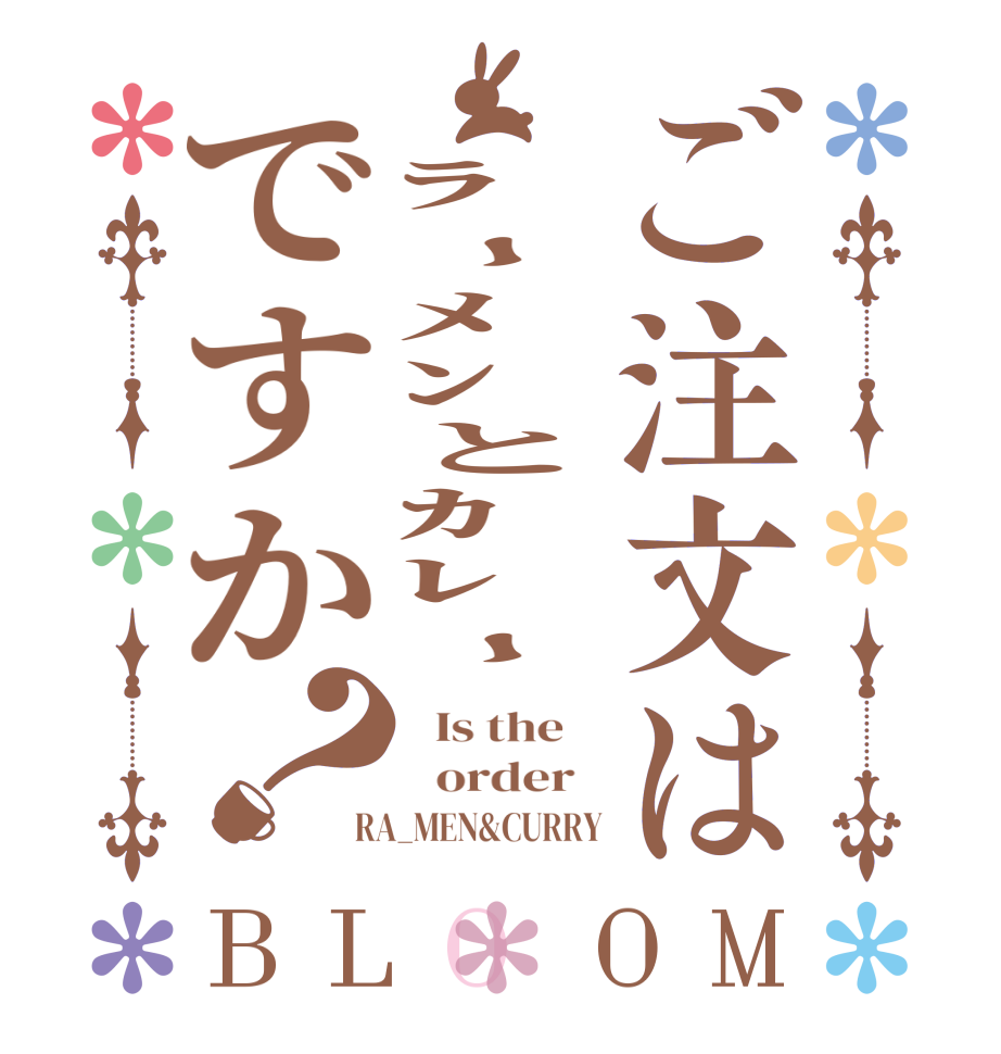 ご注文は　ﾗｰﾒﾝとｶﾚｰですか？BLOOM   Is the      order   RA_MEN&CURRY