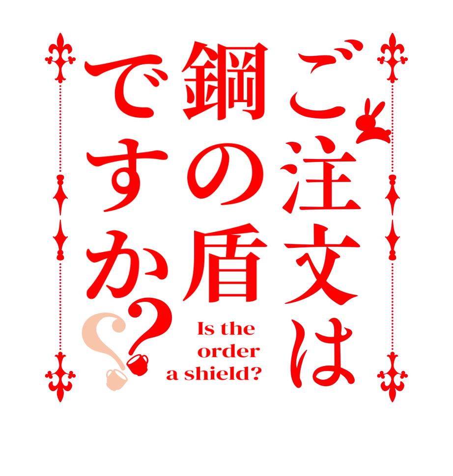 ご注文は鋼の盾ですか？？  Is the      order    a shield?  