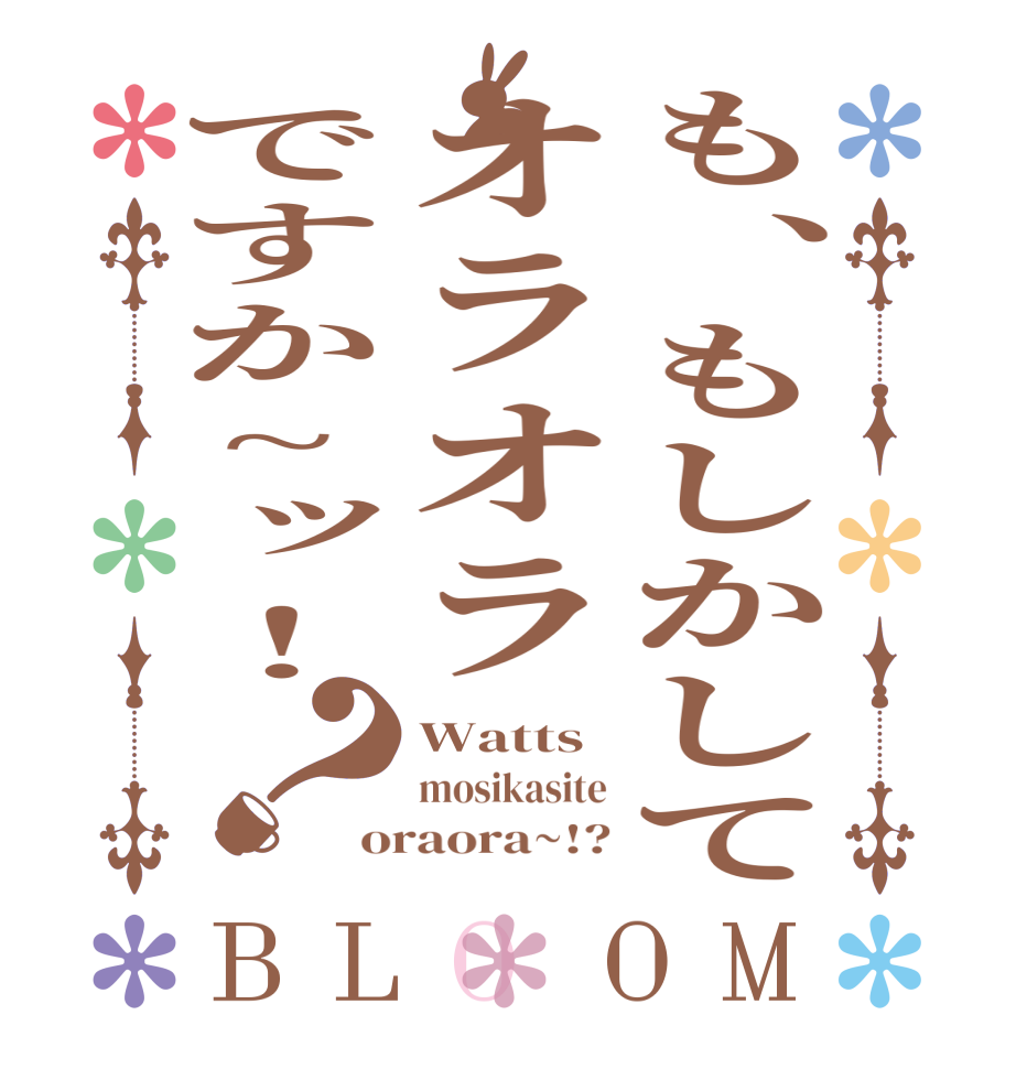 も、もしかしてオラオラですか~ッ！？BLOOM Watts mosikasite oraora~!?