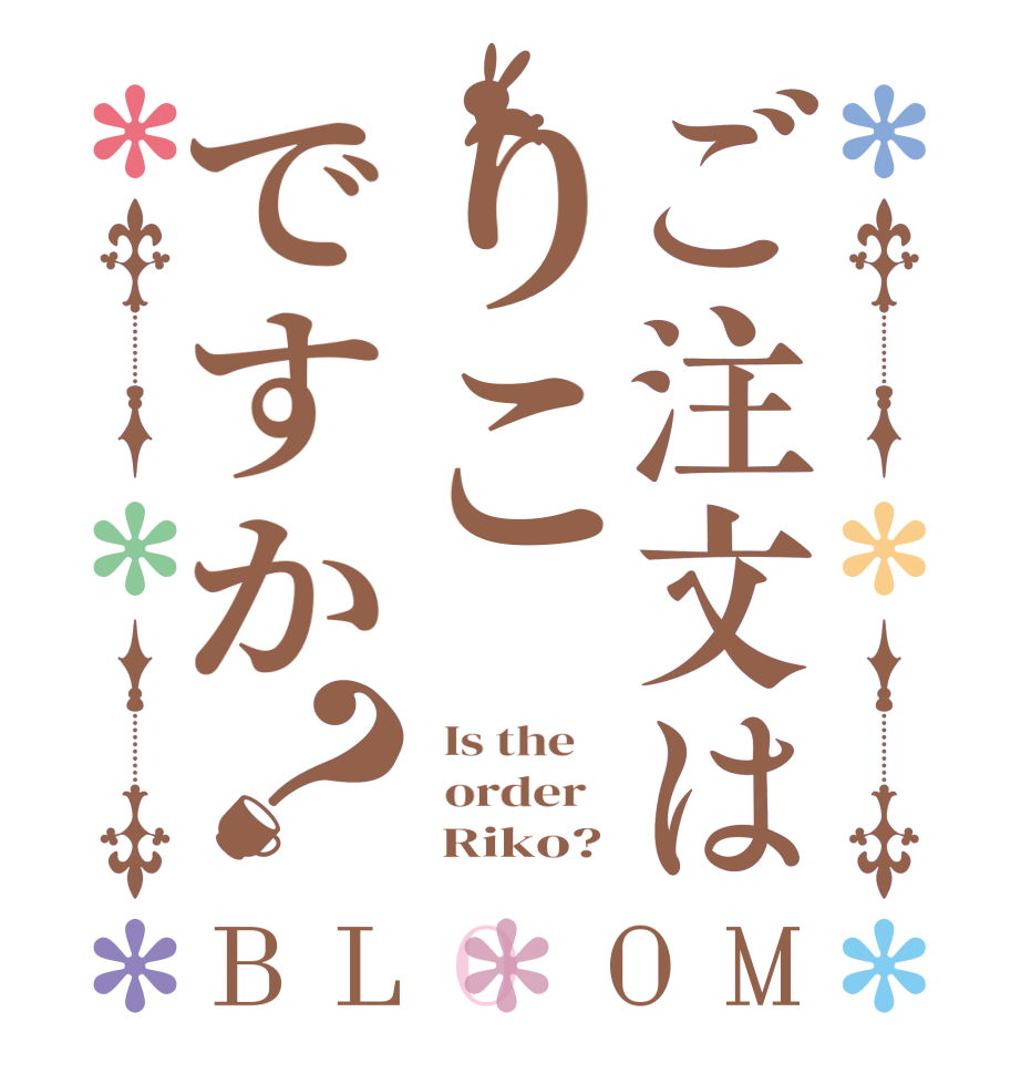 ご注文はりこですか？BLOOM   Is the      order         Riko?