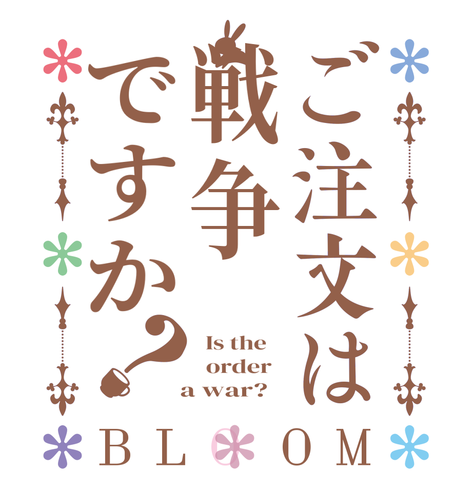 ご注文は戦争ですか？BLOOM   Is the      order     a war?  