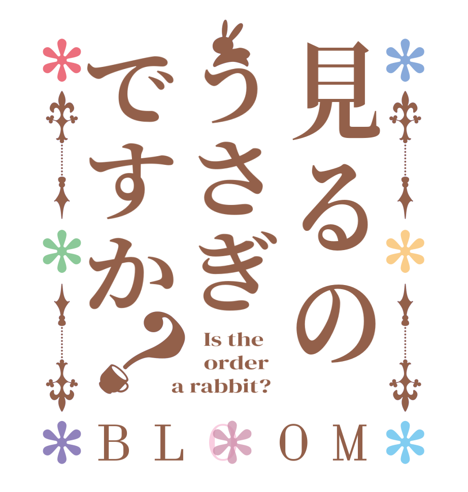 見るのうさぎですか？BLOOM   Is the      order    a rabbit?  