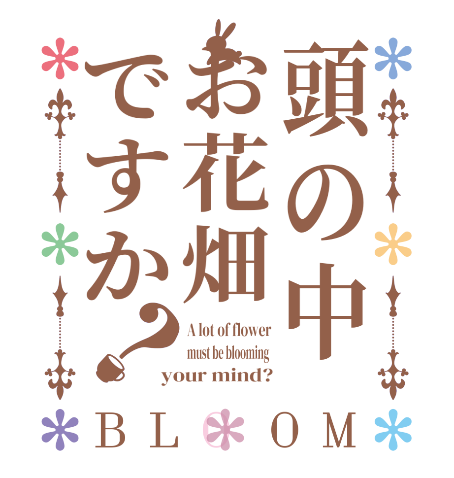 頭の中お花畑ですか？BLOOM A lot of flower must be blooming  your mind?