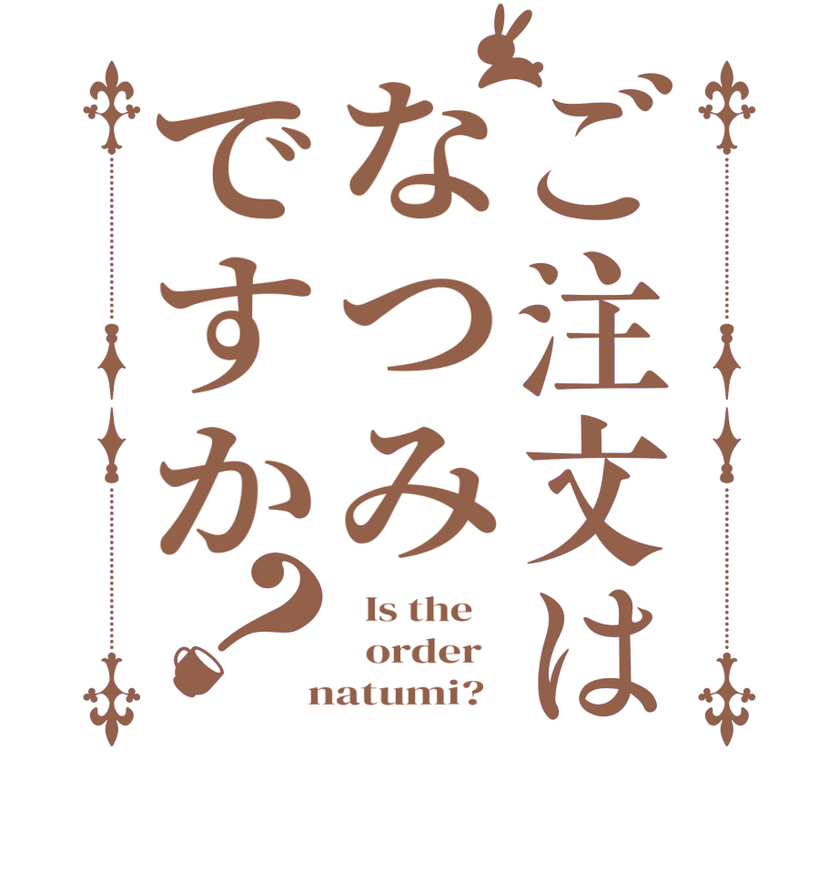 ご注文はなつみですか？  Is the      order    natumi?  