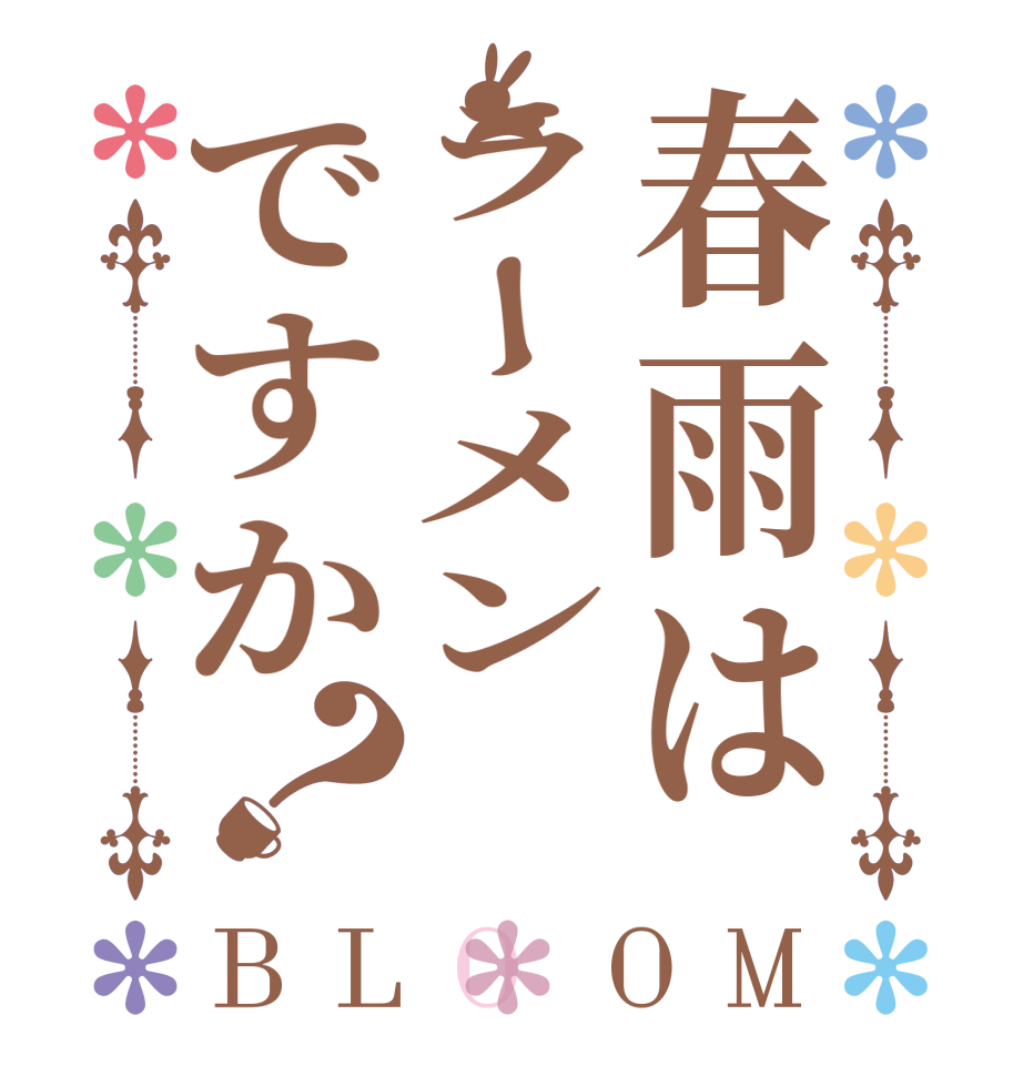 春雨はラーメンですか？BLOOM    