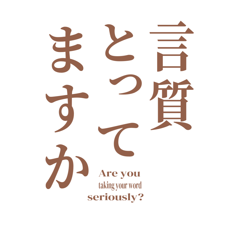 言質とってますかAre you  taking your word   seriously?