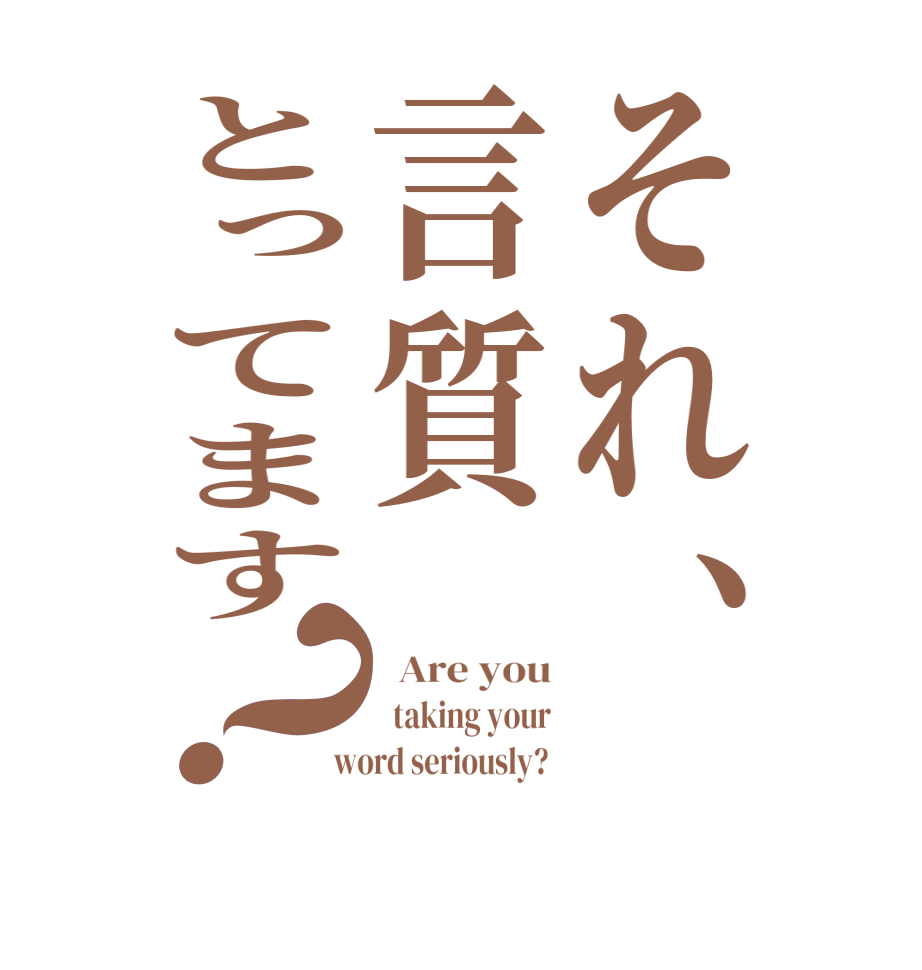 それ、言質とってます？  Are you   taking your  word seriously? 