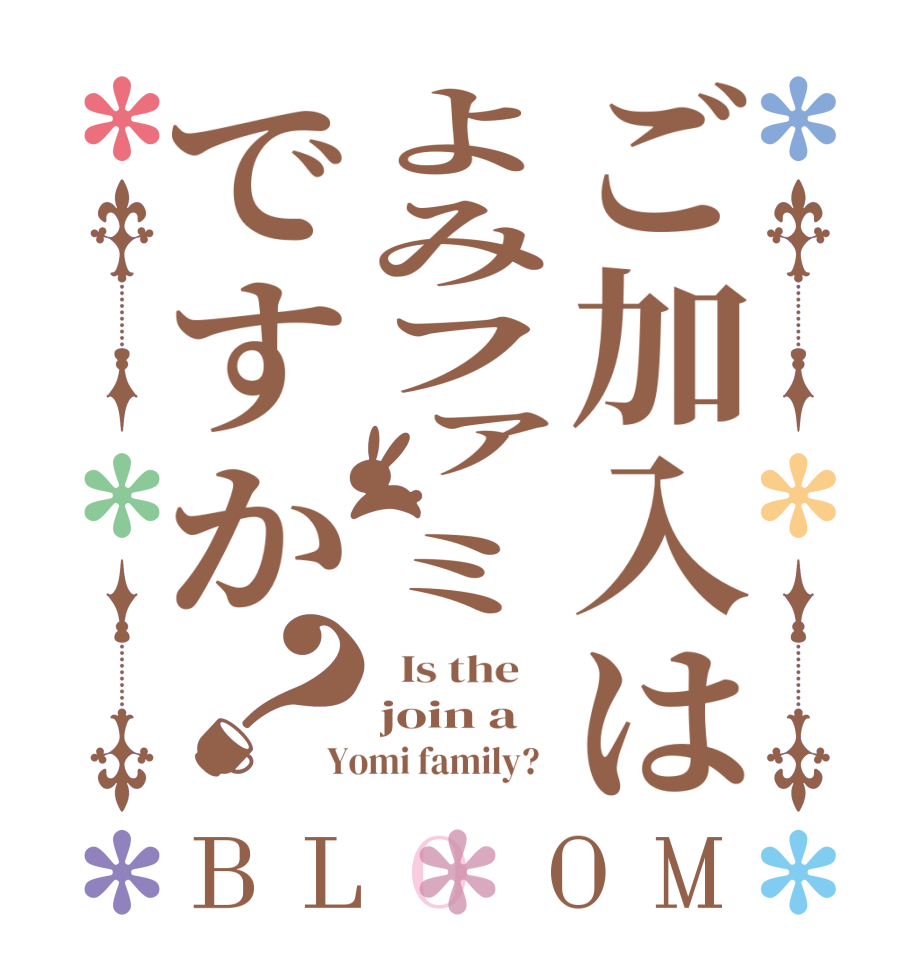 ご加入はよみファミですか？BLOOM   Is the    join a Yomi family?  