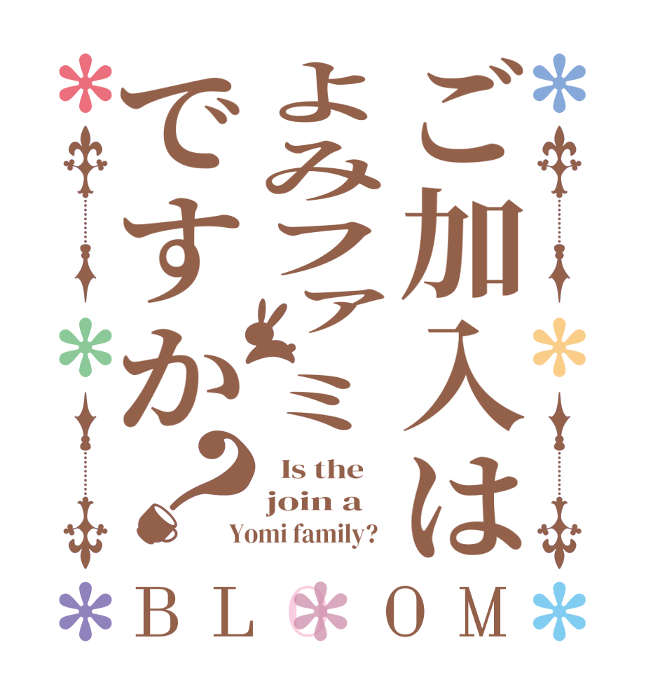 ご加入はよみファミですか？BLOOM   Is the    join a Yomi family?  