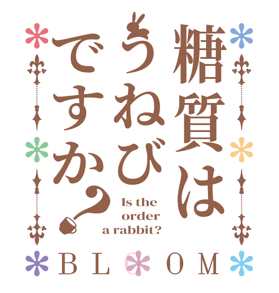 糖質はうねびですか？BLOOM   Is the      order    a rabbit?  