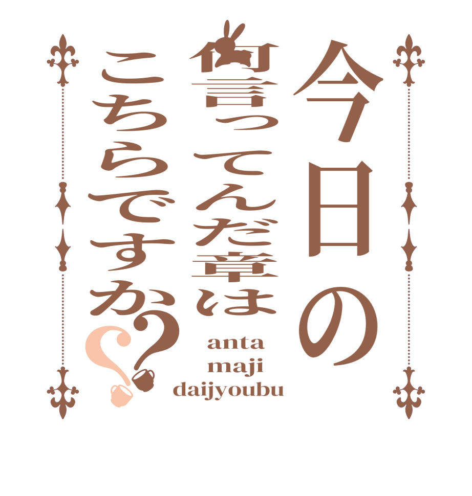 今日の何言ってんだ章はこちらですか？？  anta   maji   daijyoubu