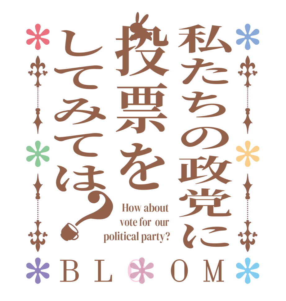 私たちの政党に投票をしてみては？BLOOM   How about   vote for  our   political party? 