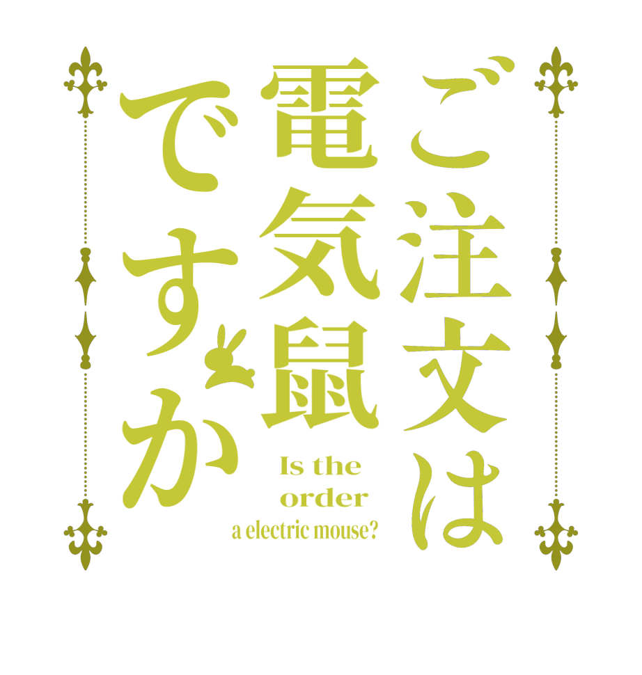 ご注文は電気鼠ですか  Is the      order    a electric mouse?  