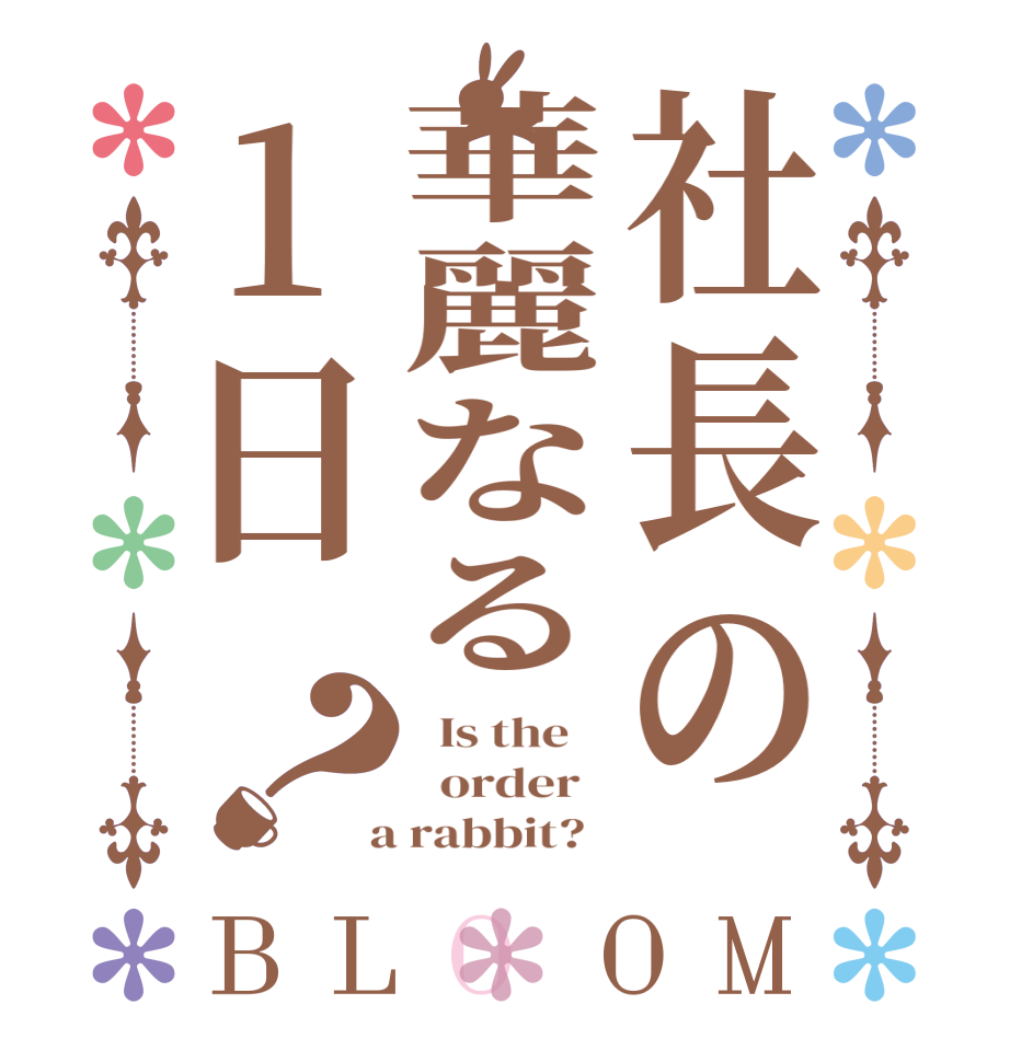 社長の華麗なる1日？BLOOM   Is the      order    a rabbit?  