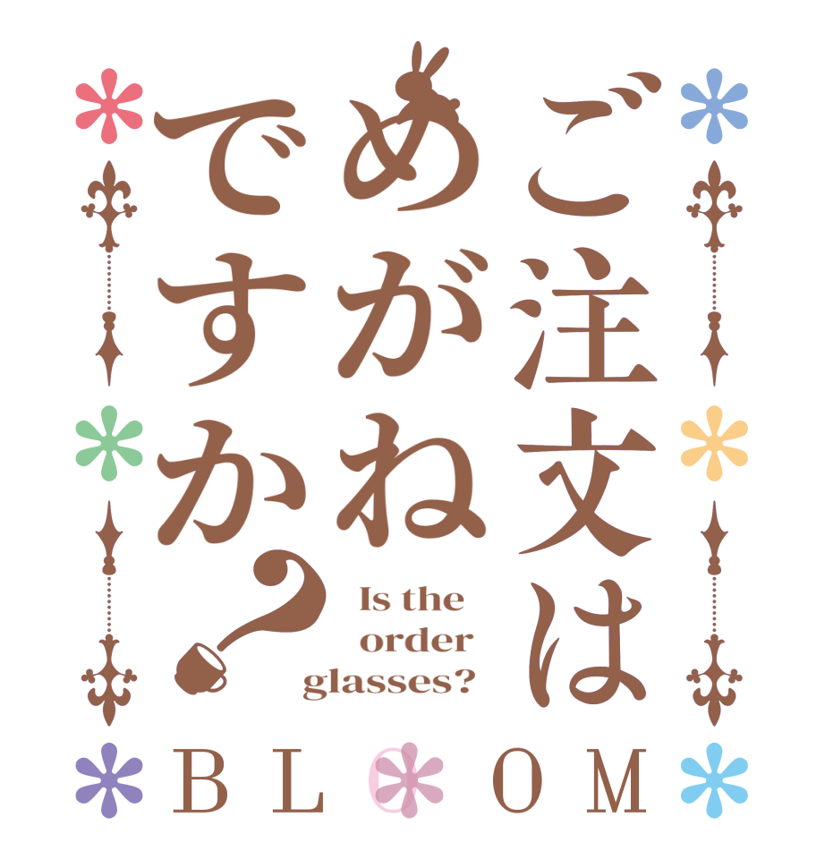 ご注文はめがねですか？BLOOM   Is the      order    glasses?  