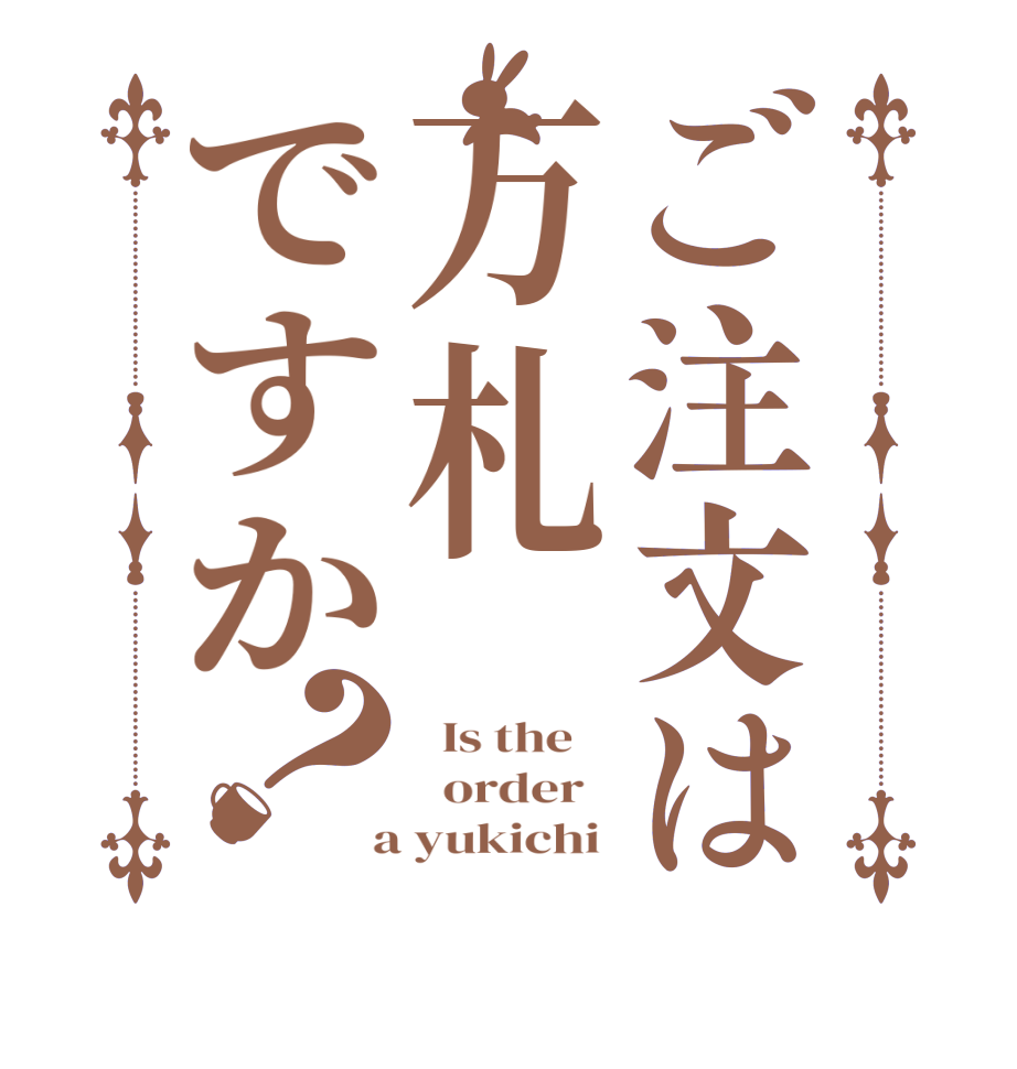 ご注文は万札ですか？  Is the      order    a yukichi 