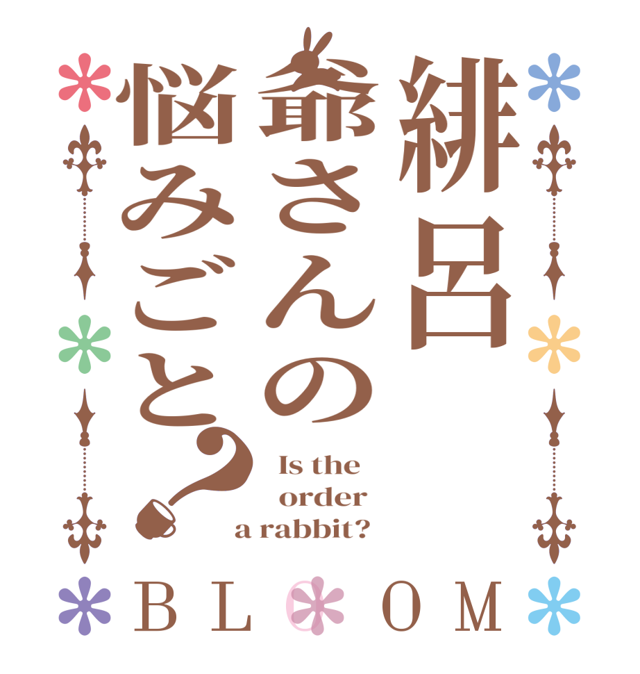 緋呂爺さんの悩みごと？BLOOM   Is the      order    a rabbit?  