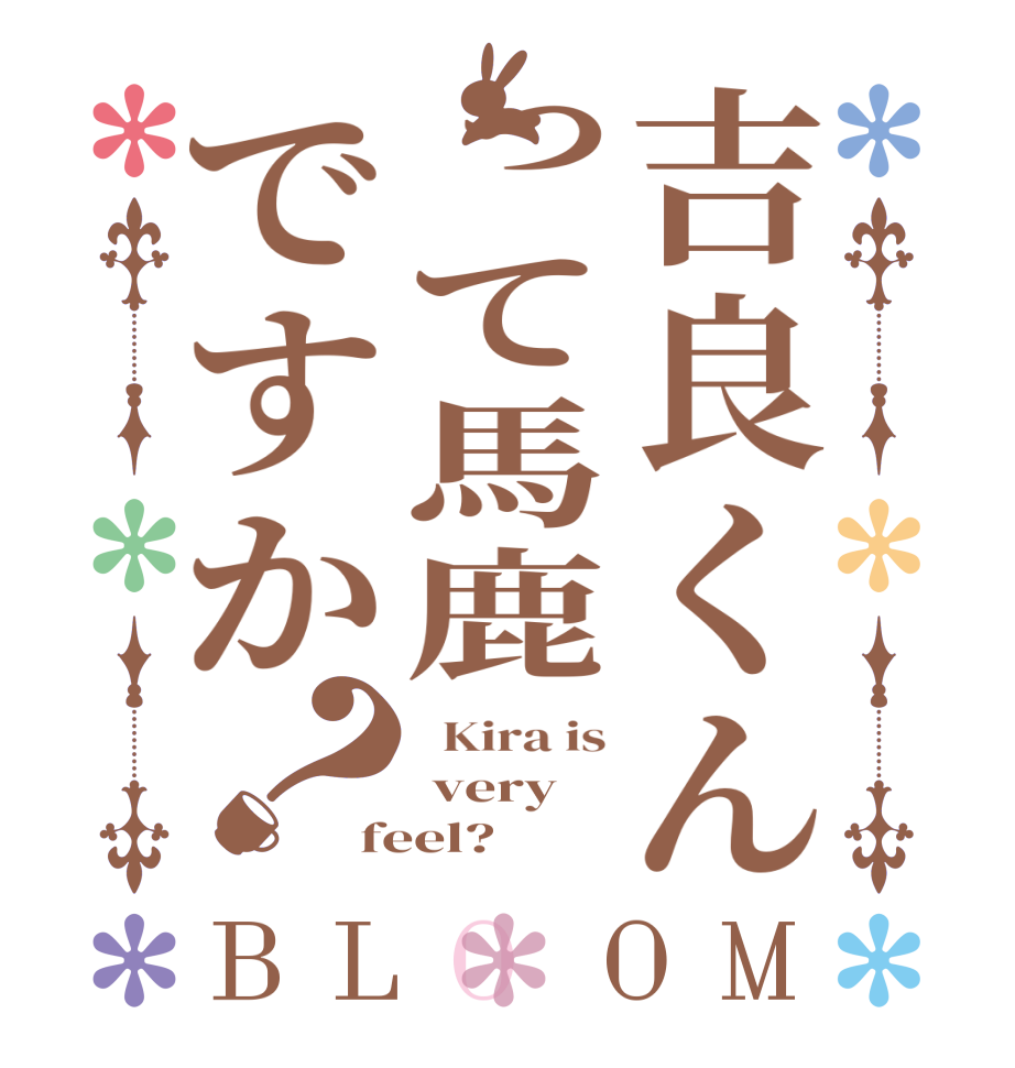 吉良くんって馬鹿ですか？BLOOM   Kira is  very feel?