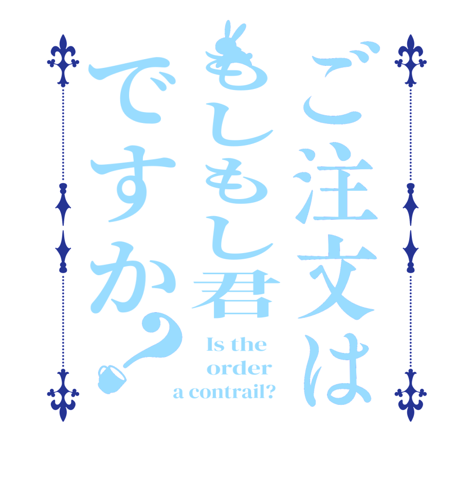 ご注文はもしもし君ですか？  Is the      order    a contrail?  