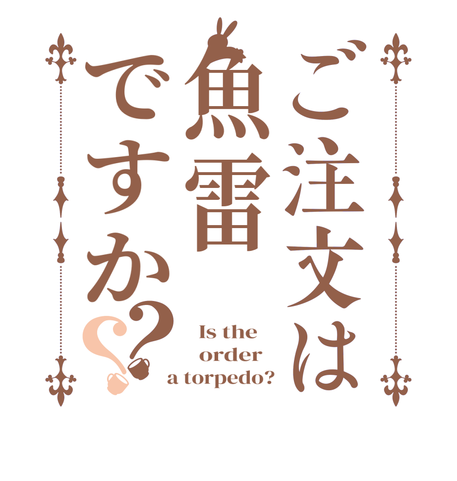 ご注文は魚雷ですか？？  Is the      order    a torpedo?