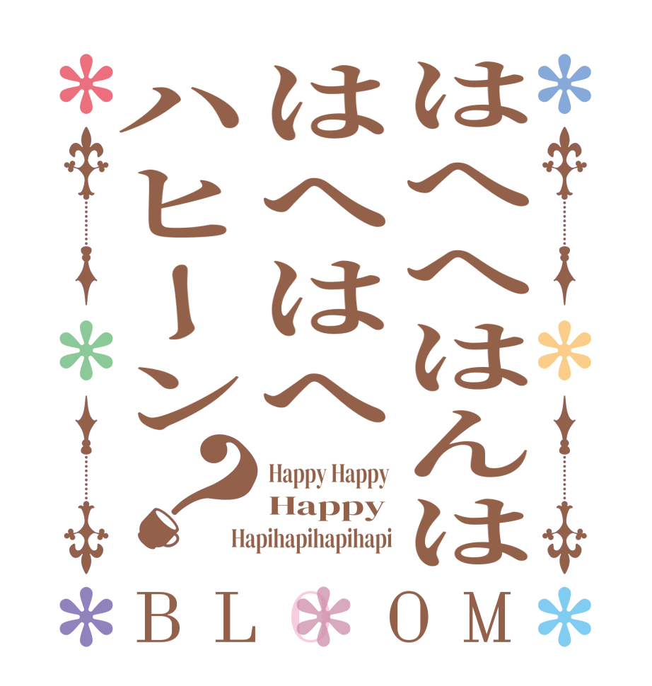 はへへはんははへはへハヒーン？BLOOM Happy Happy Happy Hapihapihapihapi