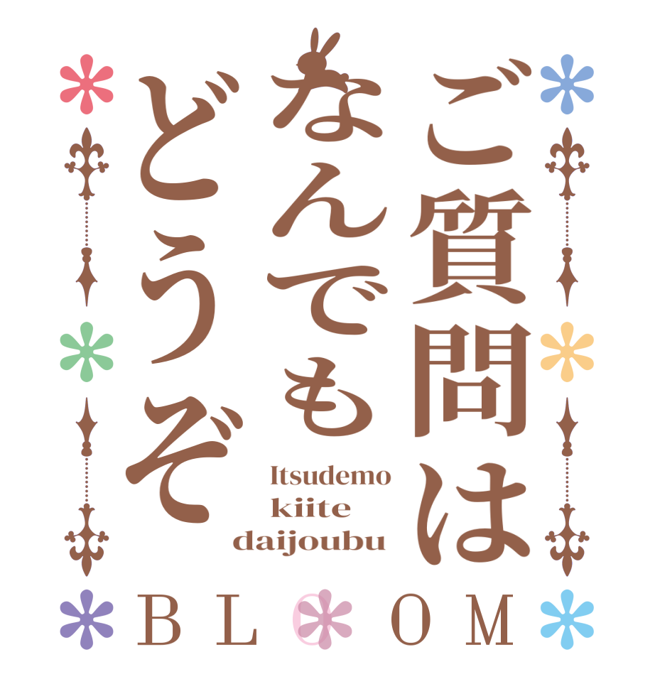 ご質問はなんでもどうぞBLOOM Itsudemo kiite daijoubu 