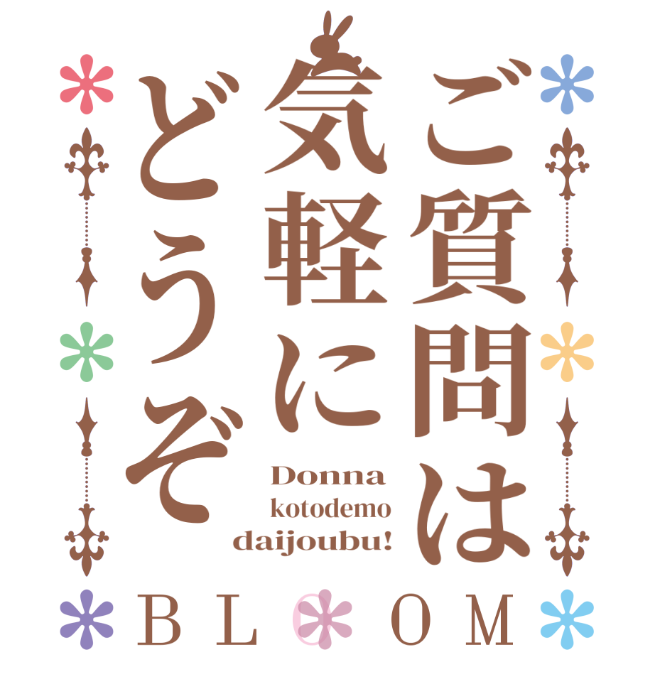 ご質問は気軽にどうぞBLOOM Donna kotodemo daijoubu!