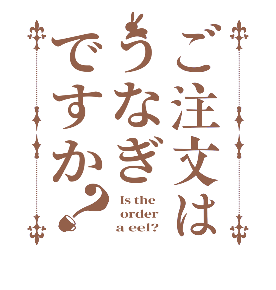 ご注文はうなぎですか？  Is the      order        a eel?  