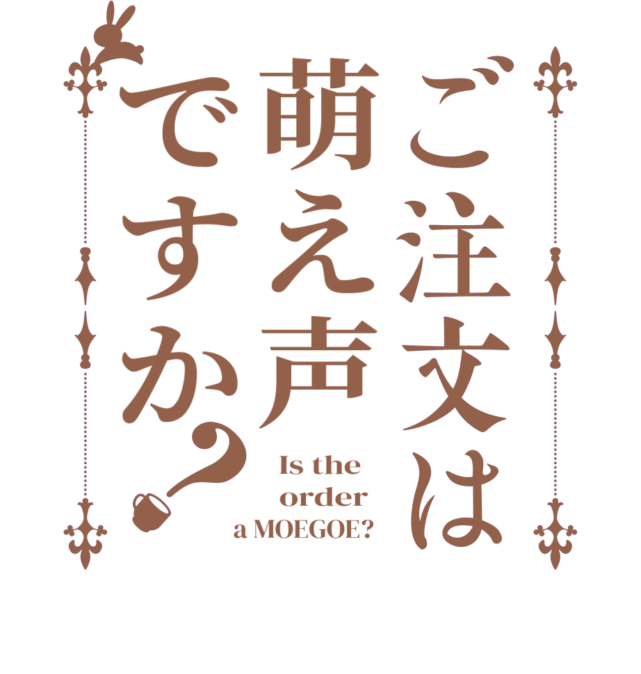 ご注文は萌え声ですか？  Is the      order    a MOEGOE?  