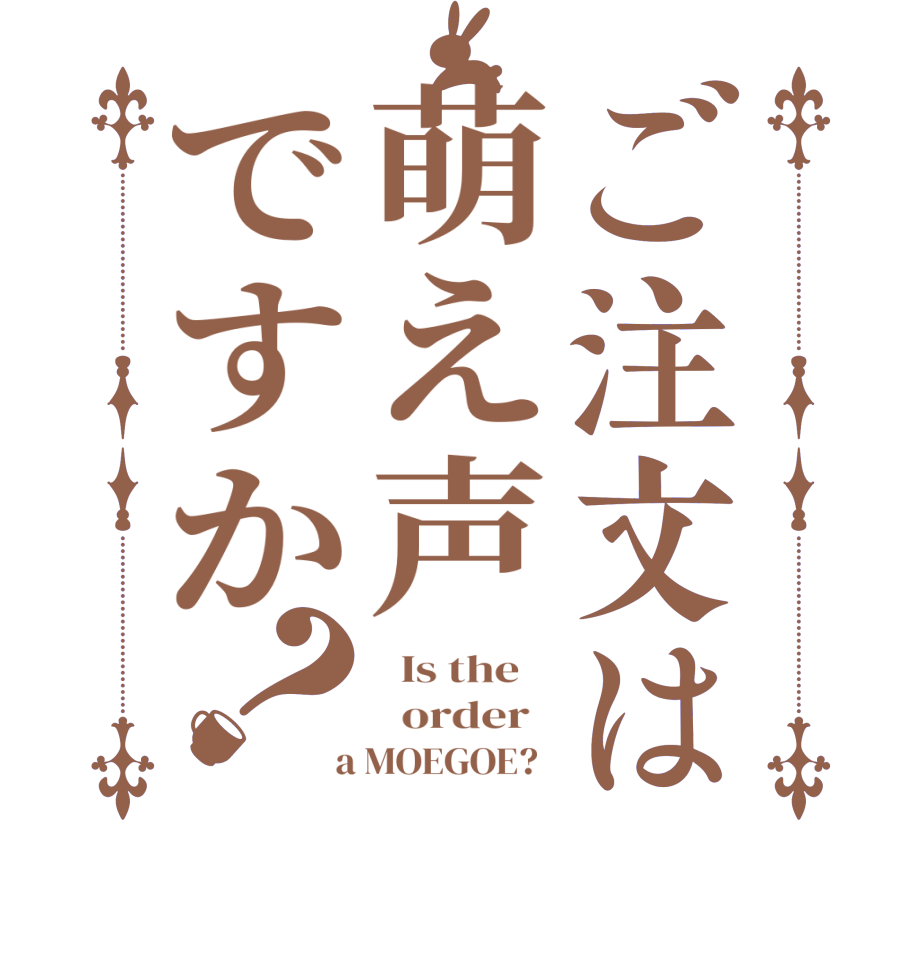 ご注文は萌え声ですか？  Is the      order    a MOEGOE?  