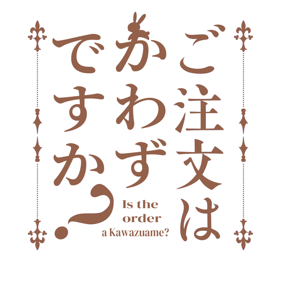 ご注文はかわずですか？  Is the      order    a Kawazuame?