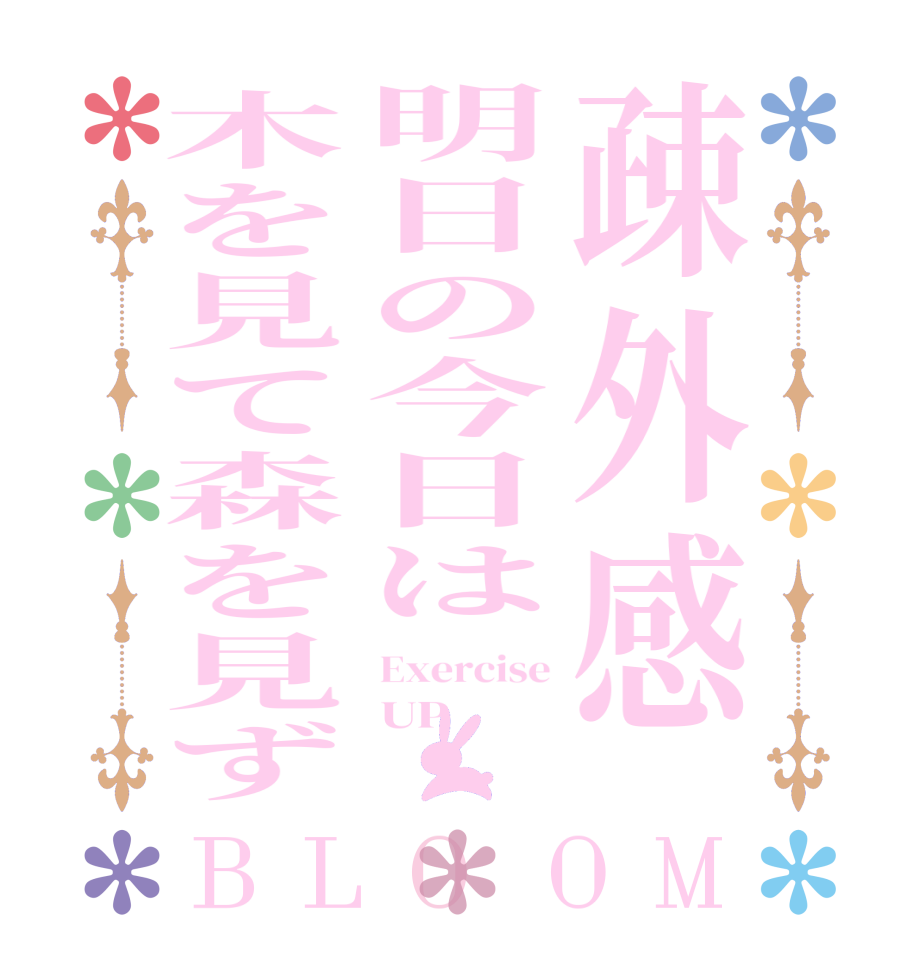 疎外感明日の今日は木を見て森を見ずBLOOM Exercise UP 