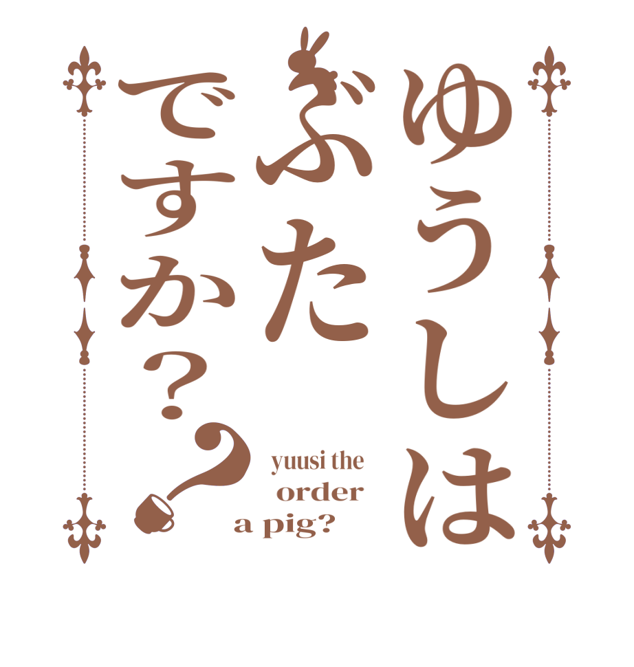 ゆうしはぶたですか？？  yuusi the      order    a pig?