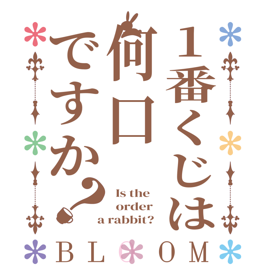 1番くじは何口ですか？BLOOM   Is the      order    a rabbit?  