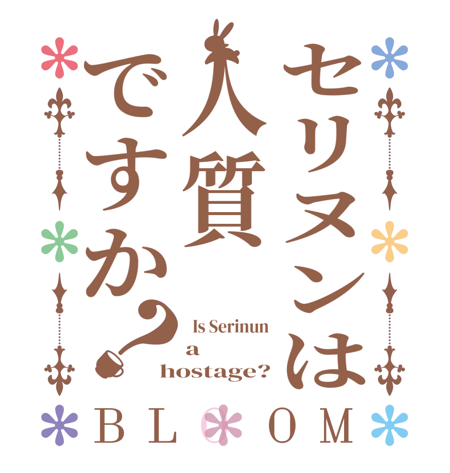 セリヌンは人質ですか？BLOOM   Is Serinun a  hostage?