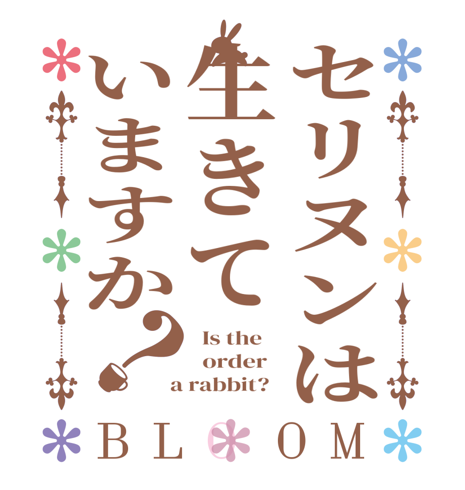 セリヌンは生きていますか？BLOOM   Is the      order    a rabbit?  