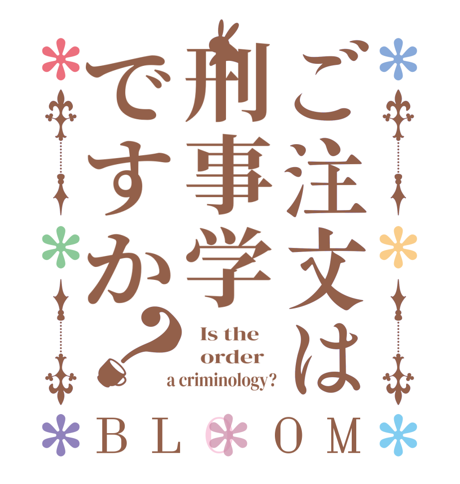 ご注文は刑事学ですか？BLOOM   Is the      order    a criminology?