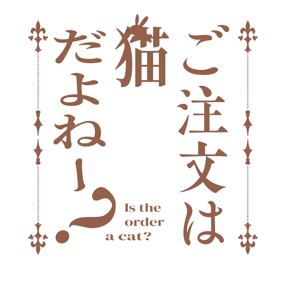 ご注文は猫だよねー？  Is the      order    a cat? 